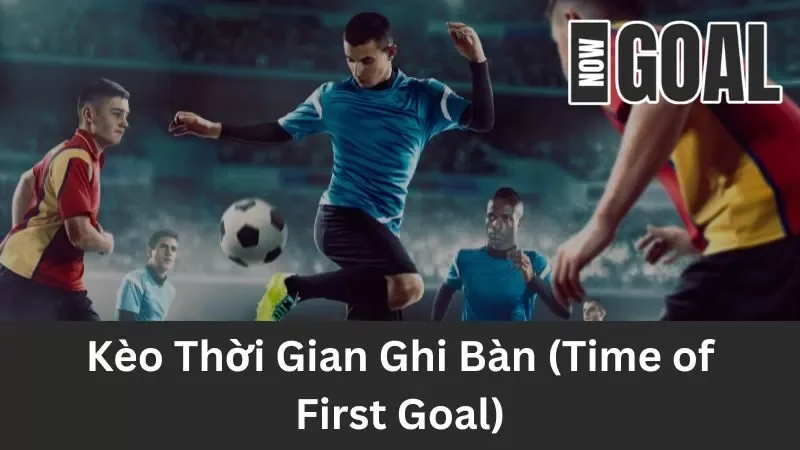 Kèo Thời Gian Ghi Bàn (Time of First Goal) Trong Bóng Đá