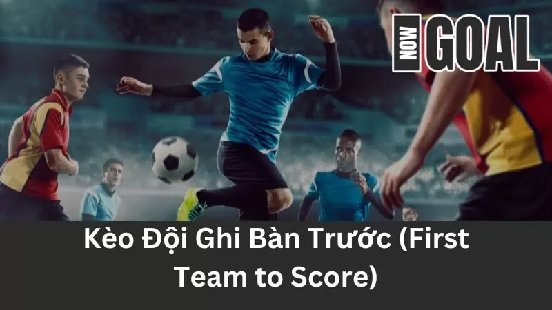Khám Phá Kèo Đội Ghi Bàn Trước (First Team to Score) Trong Bóng Đá