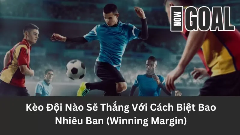Khám Phá Kèo Đội Nào Sẽ Thắng Với Cách Biệt Bao Nhiêu Ban (Kèo Winning Margin)