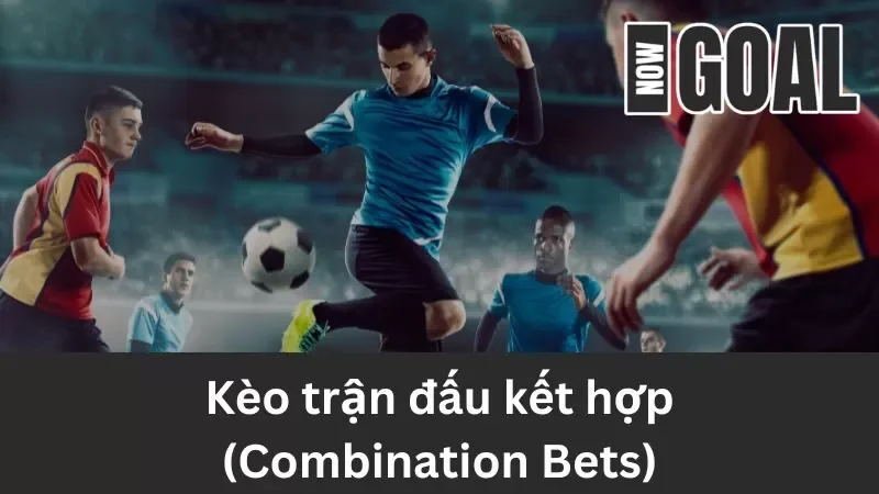 Kèo trận đấu kết hợp (Combination Bets) – Cách Tính Kèo Đơn Giản