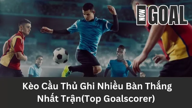 Cách Chơi Kèo Cầu Thủ Ghi Nhiều Bàn Thắng Nhất Trận(Top Goalscorer)